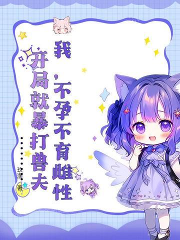 我,不孕不育雌性,开局就暴打兽夫